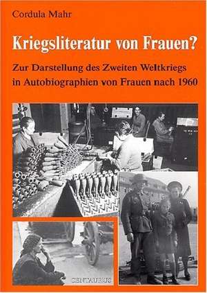 Kriegsliteratur von Frauen?: Zur Darstellung des Zweiten Weltkriegs in Autobiographien nach 1960 de Cordula Mahr