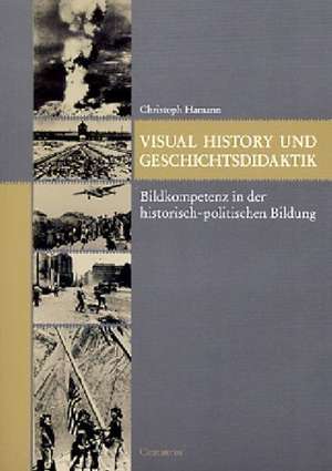 Visual History und Geschichtsdidaktik: Bildkompetenz in der historisch-politischen Bildung de Christoph Hamann