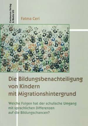 Die Bildungsbenachteiligung von Kindern mit Migrationshintergrund: Welche Folgen hat der schulische Umgang mit sprachlichen Differenzen auf die Bildungschancen? de Fatma Ceri