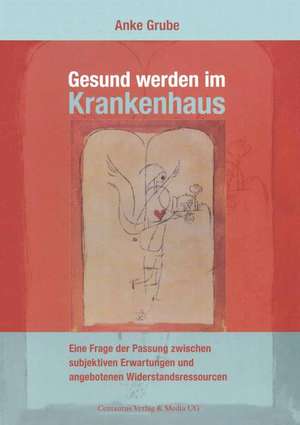 Gesund werden im Krankenhaus: Eine Frage der Passung zwischen subjektiven Erwartungen und angebotenen Widerstandsressourcen de Anke Grube