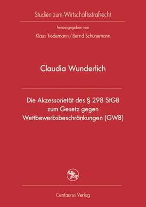 Die Akzessorietät des § 298 StGB zum Gesetz gegen Wettbewerbsbeschränkungen (GWB) de Claudia Wunderlich