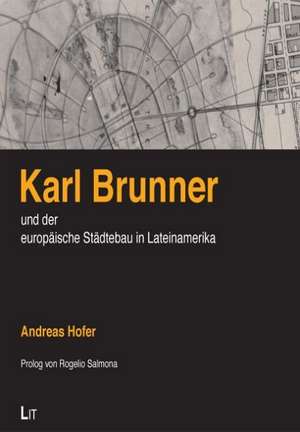 Karl Brunner und der Europäische Städtebau in Lateinamerika de Andreas Hofer