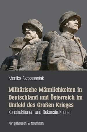 Militärische Männlichkeiten in Deutschland und Österreich im Umfeld des Großen Krieges de Monika Szczepaniak