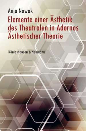 Elemente einer Ästhetik des Theatralen in Adornos Ästhetischer Theorie de Anja Nowak