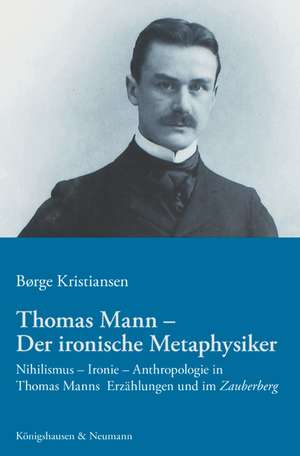 Thomas Mann - Der ironische Metaphysiker de Børge Kristiansen