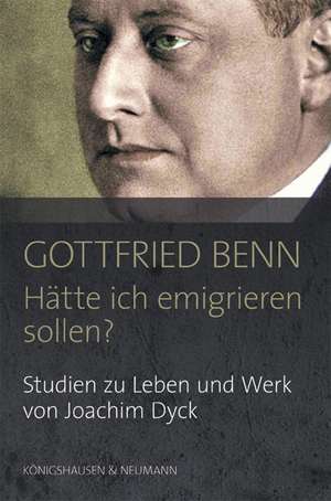 Gottfried Benn. "Hätte ich emigrieren sollen?" de Joachim Dyck