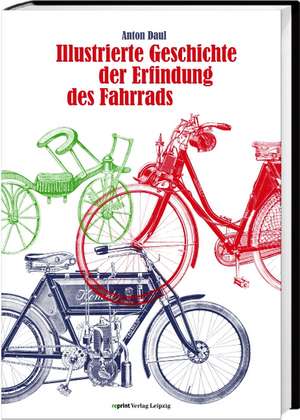 Illustrierte Geschichte der Erfindung des Fahrrads und der Entwicklung des Motorfahrradwesens de Anton Daul