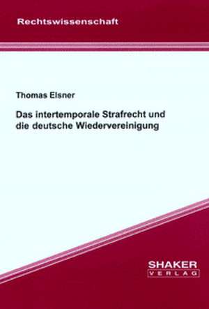 Das intertemporale Strafrecht und die deutsche Wiedervereinigung de Thomas Elsner