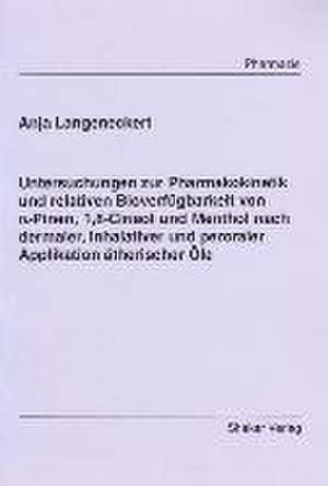 Untersuchungen zur Pharmakokinetik und relativen Bioverfügbarkeit von alpha-Pinen, 1,8-Cineol und Menthol nach dermaler, inhalativer und peroraler Applikation ätherischer Öle de Anja Langeneckert