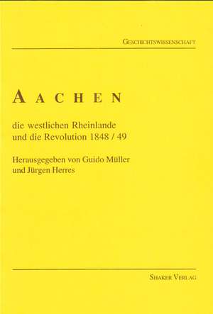 Aachen, die westlichen Rheinlande und die Revolution von 1848/49 de Jürgen Herres