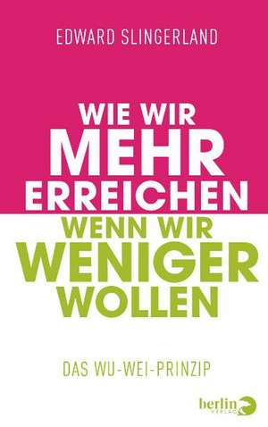 Wie wir mehr erreichen, wenn wir weniger wollen de Edward Slingerland