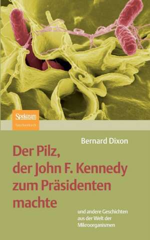 Der Pilz, der John F. Kennedy zum Präsidenten machte: und andere Geschichten aus der Welt der Mikroorganismen de Bernard Dixon