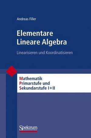 Elementare Lineare Algebra: Linearisieren und Koordinatisieren de Andreas Filler