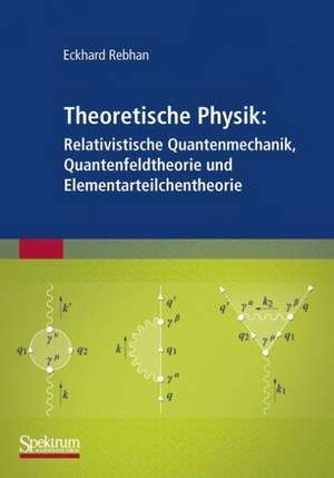 Theoretische Physik: Relativistische Quantenmechanik, Quantenfeldtheorie und Elementarteilchentheorie de Eckhard Rebhan