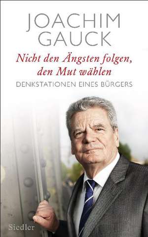 Nicht den Ängsten folgen, den Mut wählen de Joachim Gauck