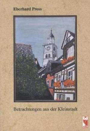 Betrachtungen aus der Kleinstadt de Eberhard Pross