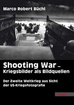 Shooting War - Kriegsbilder als Bildquellen de Marco Robert Büchl