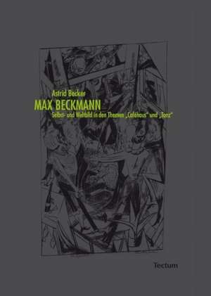 Max Beckmann. Selbst- und Weltbild in den Themen "Caféhaus" und "Tanz" de Astrid Becker