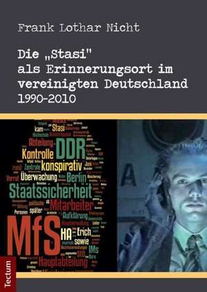 Die "Stasi" als Erinnerungsort im vereinigten Deutschland 1990-2010 de Frank Lothar Nicht