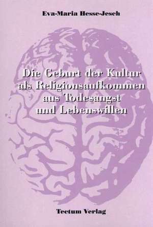 Die Geburt Der Kultur ALS Religionsaufkommen Aus Todesangst Und Lebenswillen: Zwischen Regionaler Hegemonie Und Nationalem Selbstmord de Eva-Maria Hesse-Jesch