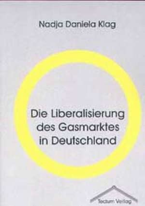 Die Liberalisierung Des Gasmarktes in Deutschland: Femme de Lettres - Homme de Lettres de Nadja Daniela Klag