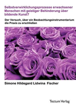 Selbstverwirklichungsprozesse Erwachsener Menschen Mit Geistiger Behinderung Ber Bildende Kunst?: Anspruch Und Wirklichkeit de Simone H. L. Fischer