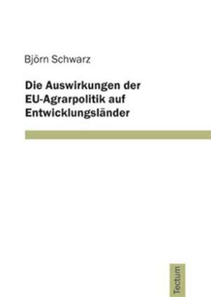 Die Auswirkungen Der Eu-Agrarpolitik Auf Entwicklungsl Nder: Anspruch Und Wirklichkeit de Björn Schwarz