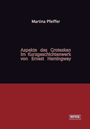 Aspekte Des Grotesken Im Kurzgeschichtenwerk Von Ernest Hemingway: Vom Lateinischen Suffix Zum Deutschen Fremdsuffix de Martina Pfeiffer