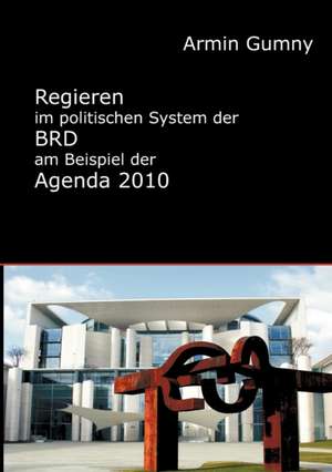 Regieren Im Politischen System Der Brd Am Beispiel Der Agenda 2010: Alle Anders - Alle Gleich de Armin Gumny