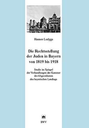 Die Rechtsstellung der Juden in Bayern von 1819 bis 1918 de Hannes Ludyga