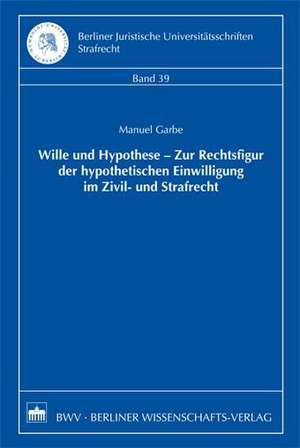 Wille und Hypothese - Zur Rechtsfigur der hypothetischen Einwilligung im Zivil- und Strafrecht de Manuel Garbe