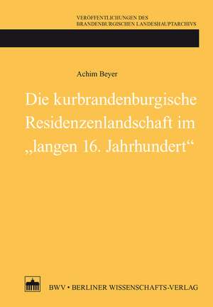 Die kurbrandenburgische Residenzenlandschaft im "langen 16. Jahrhundert" de Achim Beyer