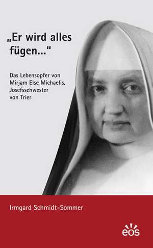 "Er wird alles fügen ..." - Das Lebensopfer von Mirjam Else Michaelis, Josefsschwester von Trier de Irmgard Schmidt-Sommer