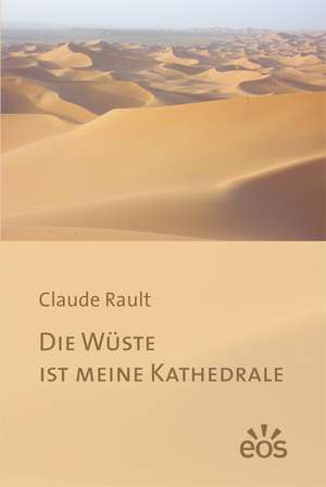 Die Wüste ist meine Kathedrale de Claude Rault