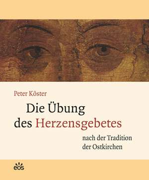 Die Übung des Herzensgebetes nach der Tradition der Ostkirchen de Peter Köster