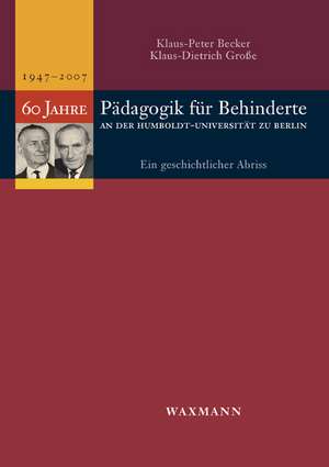 Sechzig Jahre Pädagogik für Behinderte an der Humboldt-Universität zu Berlin (1947-2007) de Klaus-Peter Becker