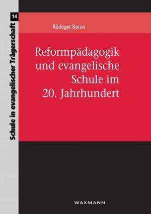 Reformpädagogik und evangelische Schule im 20. Jahrhundert de Rüdeger Baron