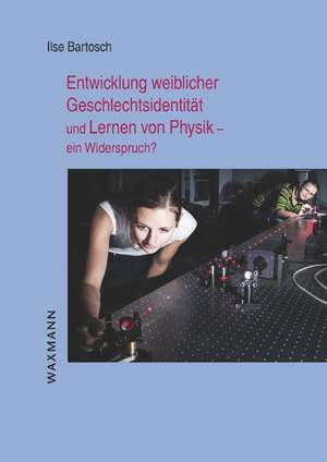 Entwicklung weiblicher Geschlechtsidentität und Lernen von Physik - ein Widerspruch? de Ilse Bartosch