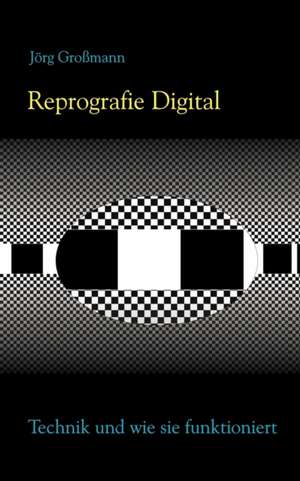 Reprografie Digital - Technik und wie sie funktioniert de Jörg Großmann