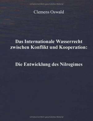 Das Internationale Wasserrecht zwischen Konflikt und Kooperation: Die Entwicklung des Nilregimes de Clemens Oswald