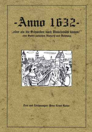 Anno 1632 - oder als die Schweden nach Dinkelsbühl kamen - eine Satire zwischen Historie und Dichtung - de Peter Ernst Kober