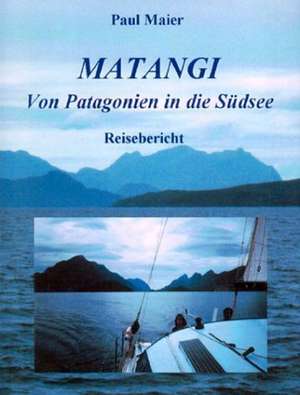 Matangi - Von Patagonien in die Südsee de Paul Maier