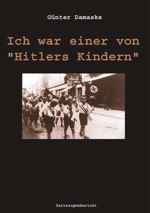 Ich war einer von Hitlers Kindern de Günter Damaske