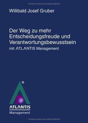 Der Weg zu mehr Entscheidungsfreude und Verantwortungsbewusstsein mit Atlantis Management" de Willibald Josef Gruber