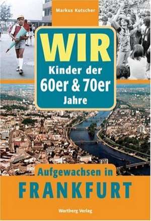 Wir. Kinder der 60er/70er Jahre. Aufgewachsen in Frankfurt de Markus Kutscher