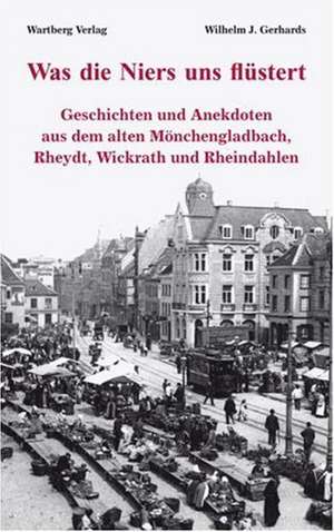 Was die Niers uns flüstert - Geschichten und Anekdoten aus dem alten Mönchengladbach, Reydt und Wichrath de Wilhelm Gerhards