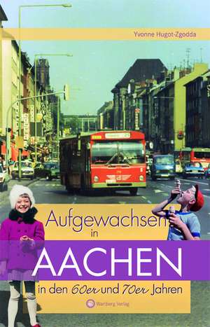 Aufgewachsen in Aachen in den 60er und 70er Jahren de Yvonne Hugot-Zgodda