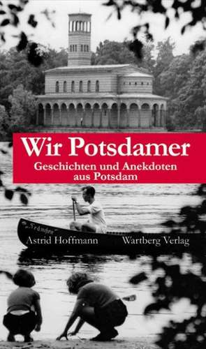 Wir Potsdamer. Stadtgeschichten de Astrid Hoffmann