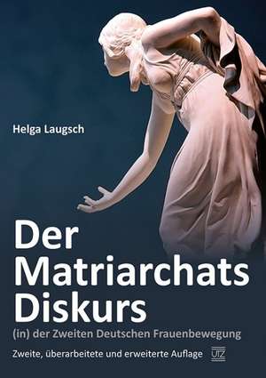 Der Matriarchats-Diskurs (in) der Zweiten Deutschen Frauenbewegung de Helga Laugsch