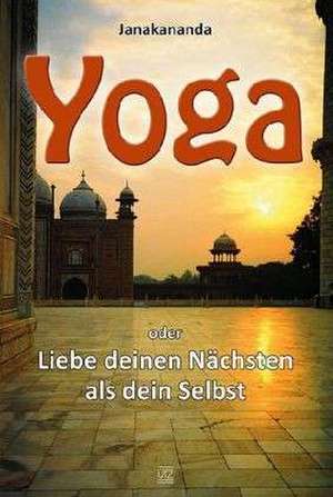 Yoga oder Liebe deinen Nächsten als dein Selbst de Janakananda